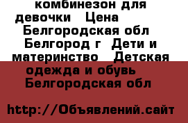 комбинезон для девочки › Цена ­ 1 800 - Белгородская обл., Белгород г. Дети и материнство » Детская одежда и обувь   . Белгородская обл.